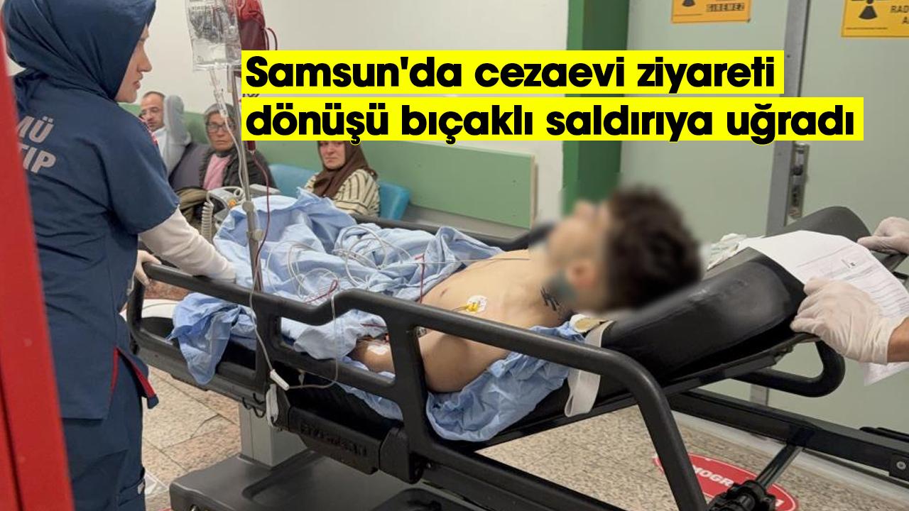 Samsun'da cezaevi ziyareti dönüşü bıçaklı saldırıya uğradı