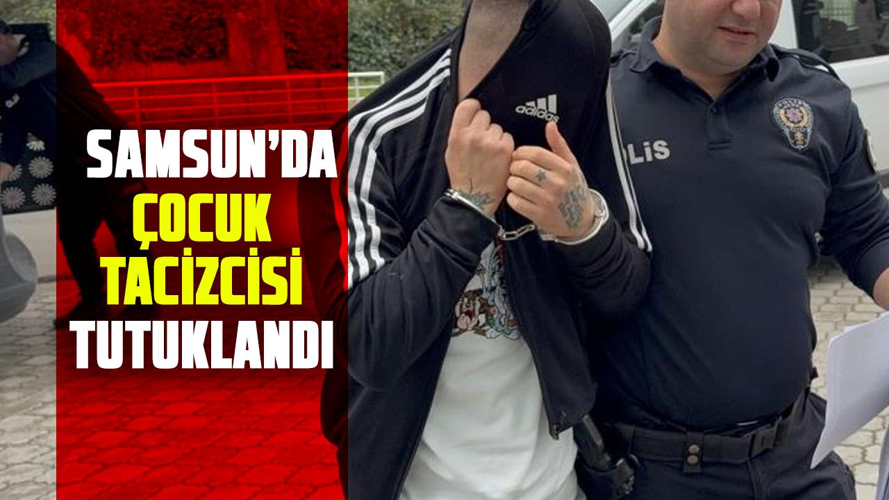 Samsun’da çocuk tacizcisi tutuklandı