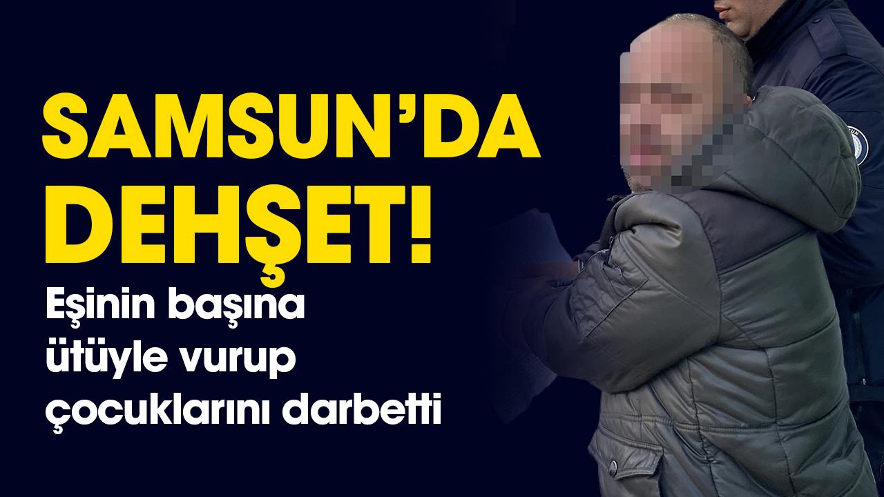 Samsun'da dehşet! Eşinin başına ütüyle vurup, çocuklarını darbetti
