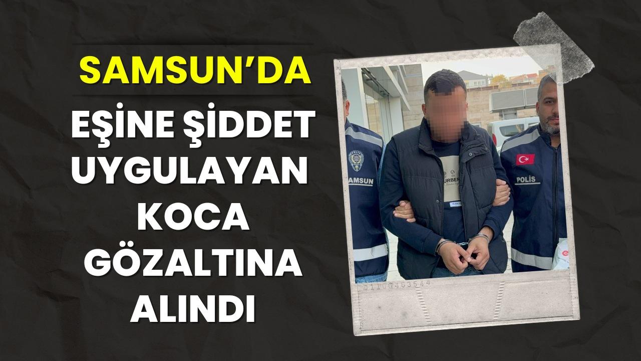 Samsun'da eşine şiddet uyguladığı iddia edilen koca gözaltına alındı