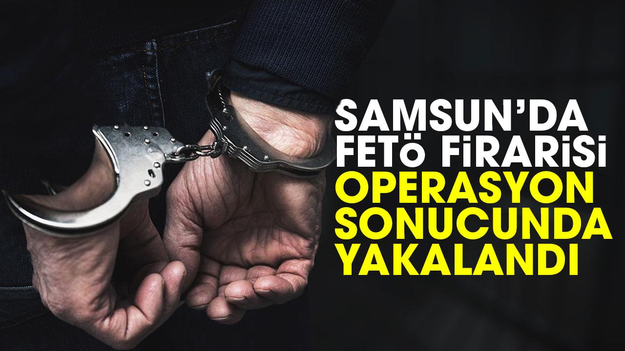 Samsun'da firari FETÖ üyesi yakalandı