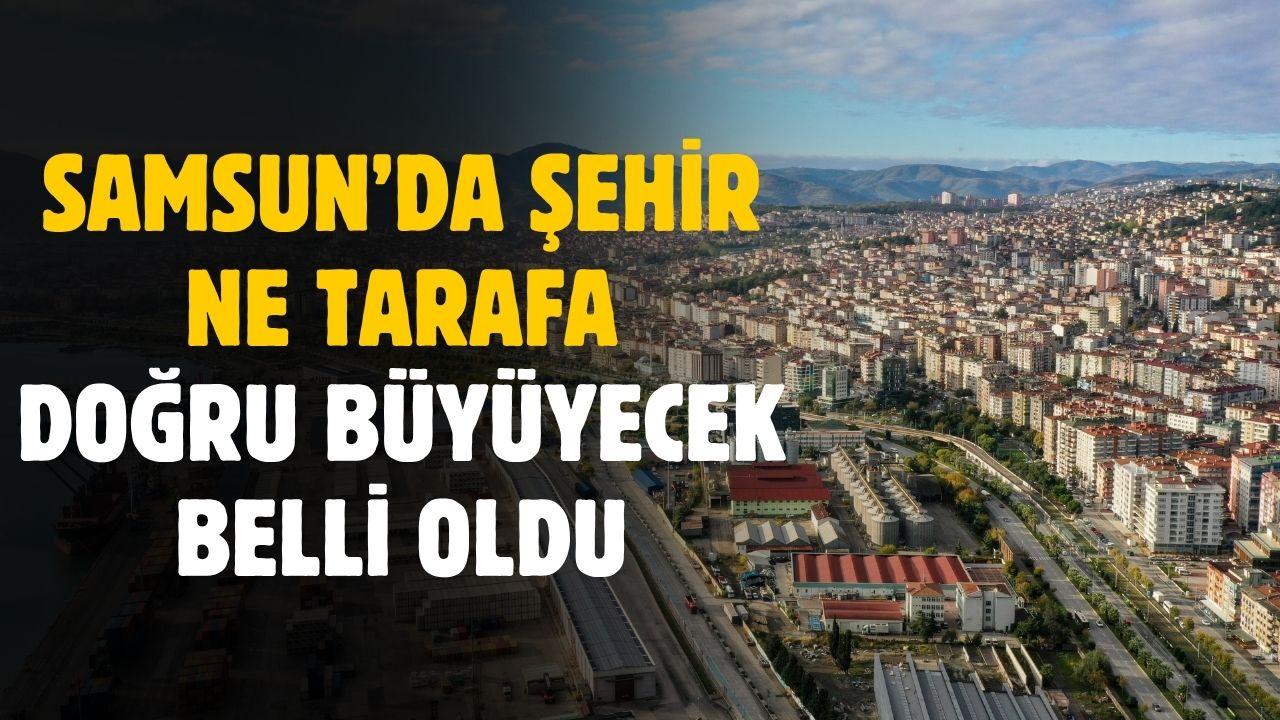Samsun'da gelecekte şehir ne tarafa doğru büyüyecek belli oldu