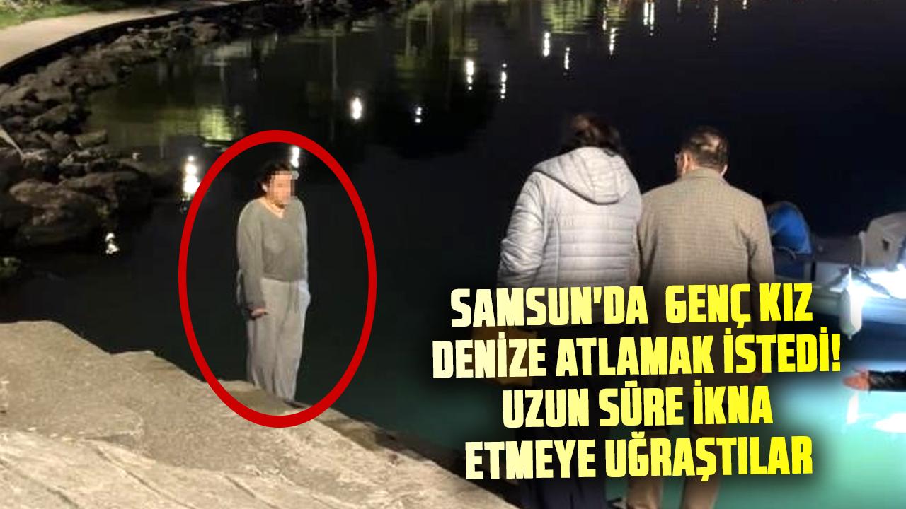 Samsun'da genç kız denize atlamak istedi! Uzun süre ikna etmeye uğraştılar
