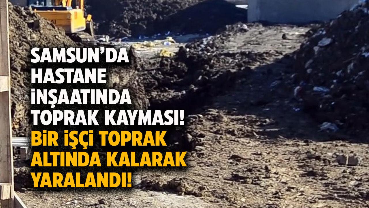 Samsun’da hastane inşaatında toprak kayması! 1 işçi toprak altında kaldı