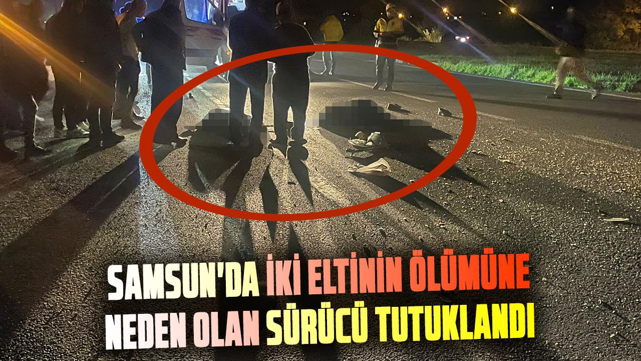 Samsun'da iki eltinin ölümüne neden olan kamyonet sürücüsü Murat Şenkaya tutuklandı