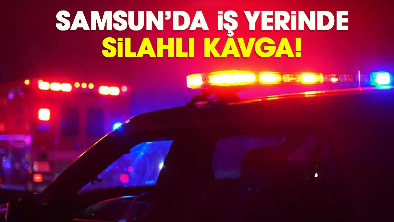 Samsun’da iş yerinde silahlı kavga!