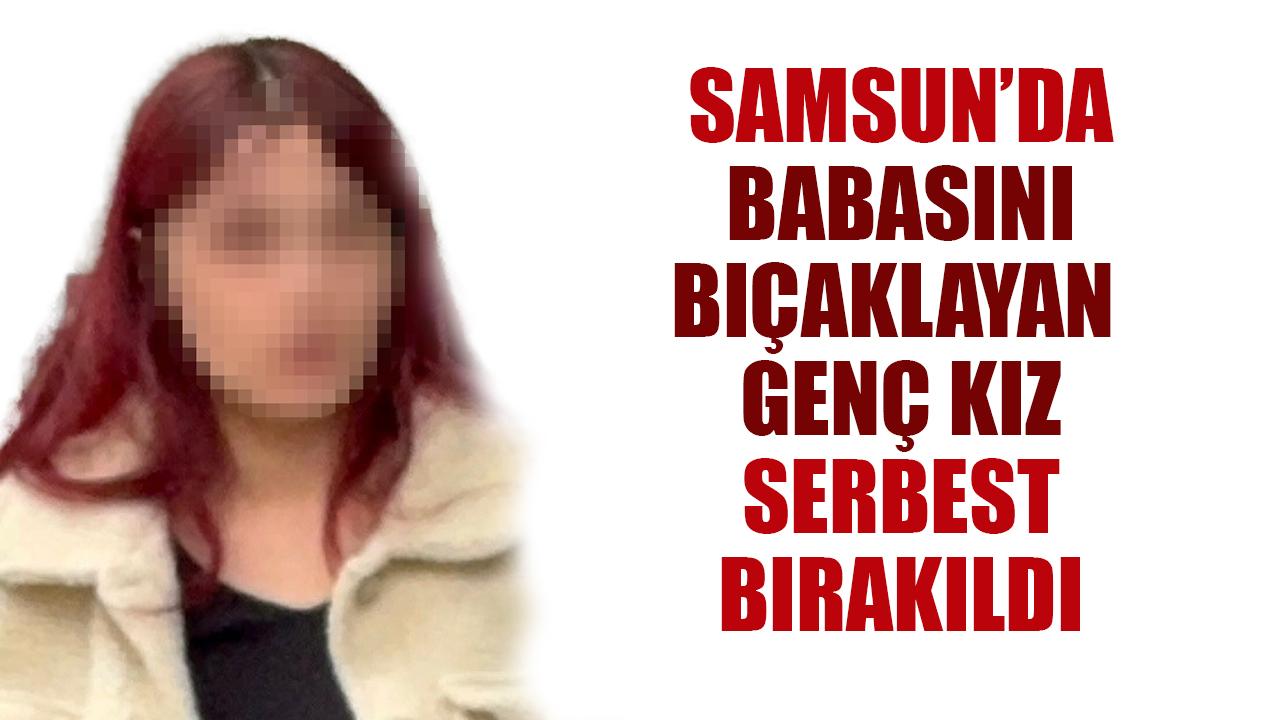 Samsun'da kardeşlerine saldırıp babasını bıçaklayan genç kız serbest bırakıldı