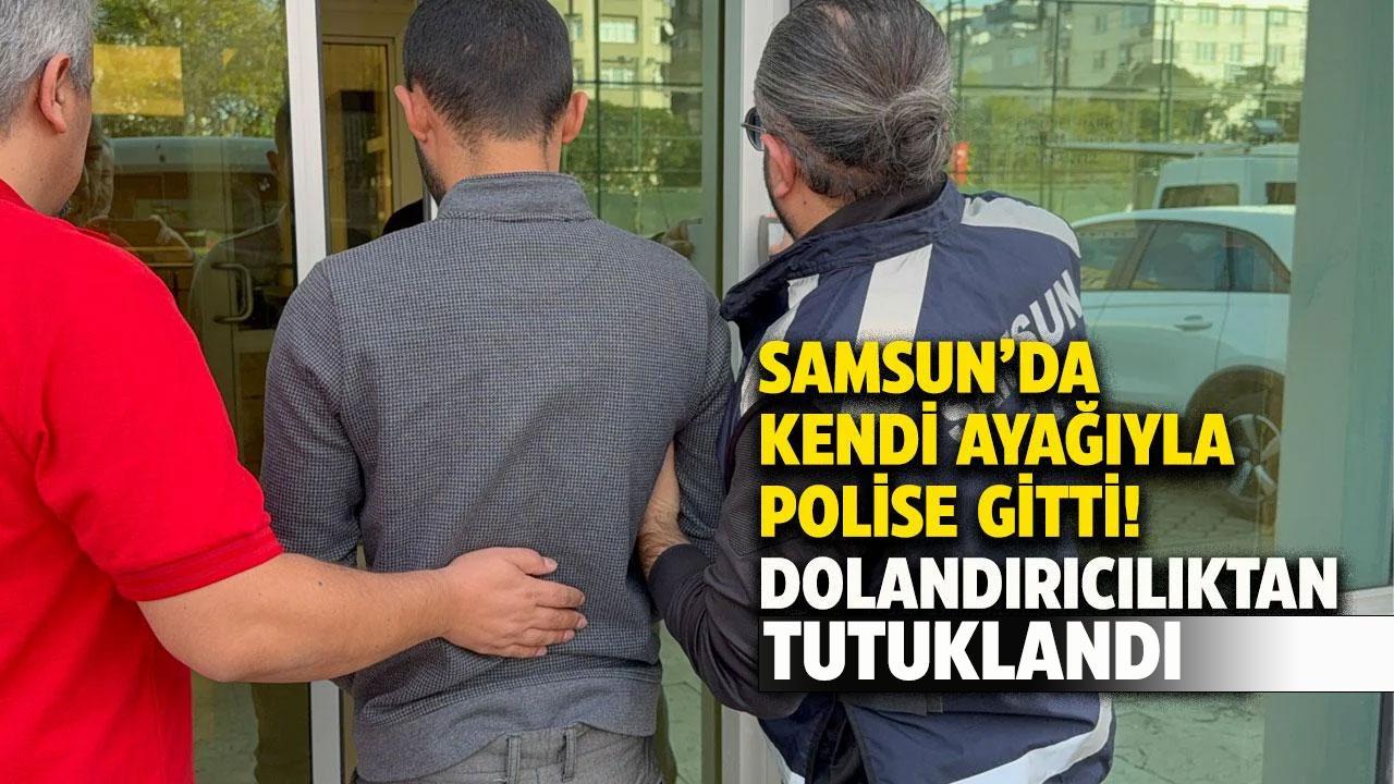 Samsun'da kendi ayağıyla polise giden şahıs dolandırıcılıktan gözaltına alındı