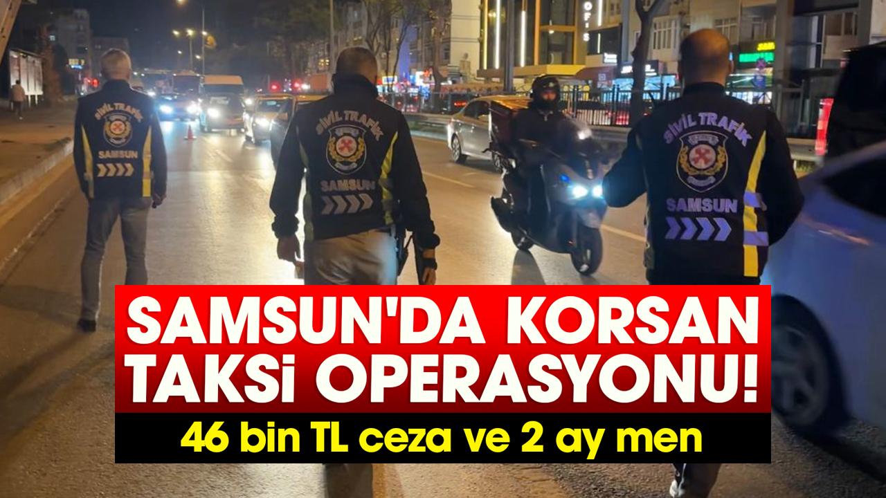 Samsun'da korsan taksi operasyonu! 46 bin TL ceza ve 2 ay men