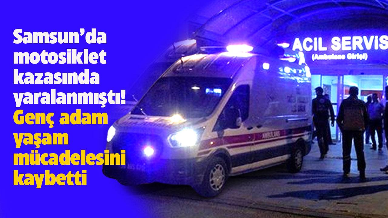 Samsun’da motosiklet kazasında yaralanmıştı! Yaşam mücadelesini kaybetti