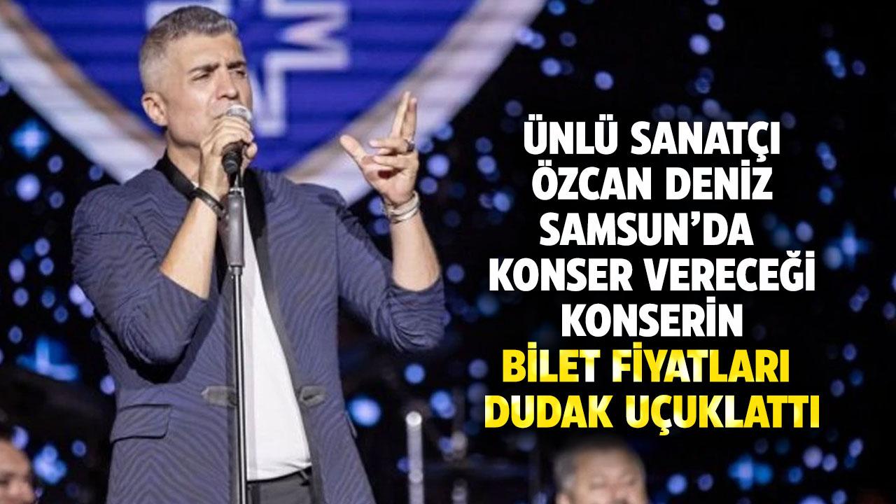 Samsun'da Özcan Deniz konser verecek! Bilet fiyatı 22 bin TL