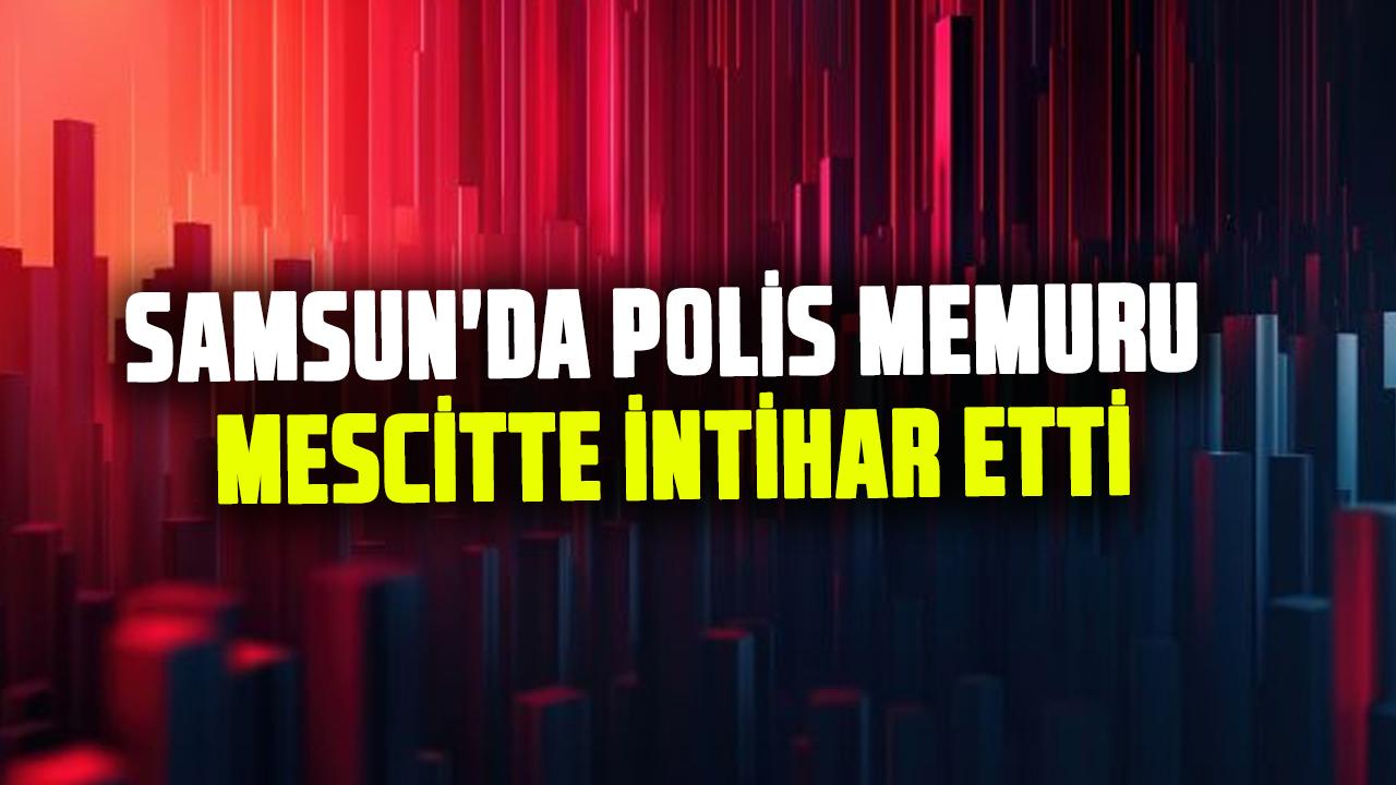 Samsun'da polis memuru Aydın Ocak mescitte intihar etti