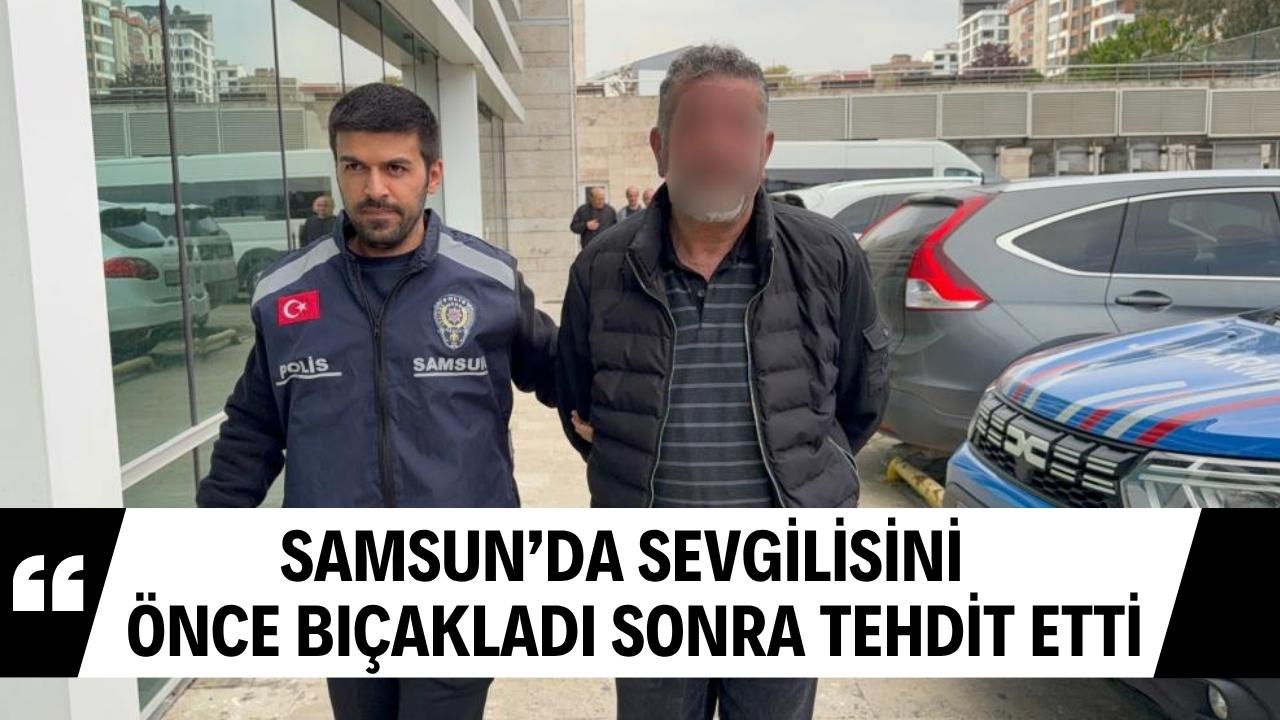 Samsun'da sevgilisini bıçaklayıp serbest kaldı! Parmakla tehditten gözaltına alındı