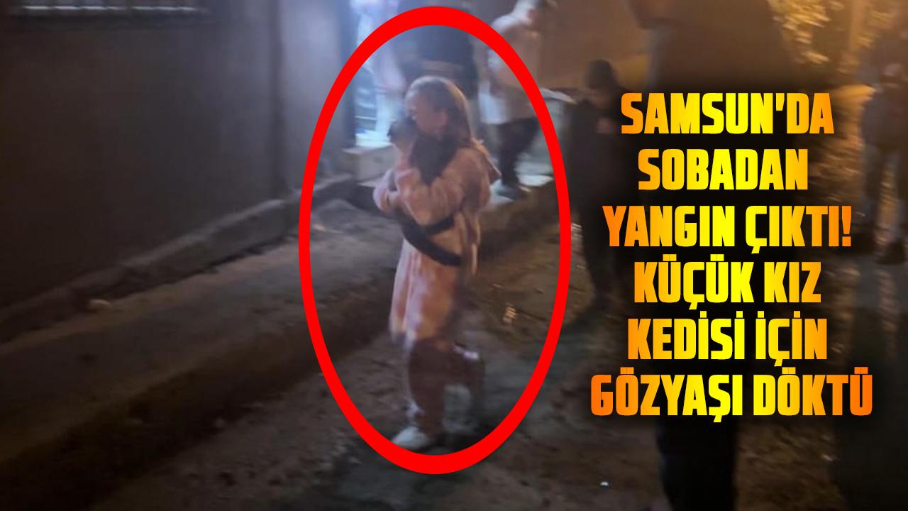 Samsun'da sobadan yangın çıktı! Küçük kız kedisi için gözyaşı döktü