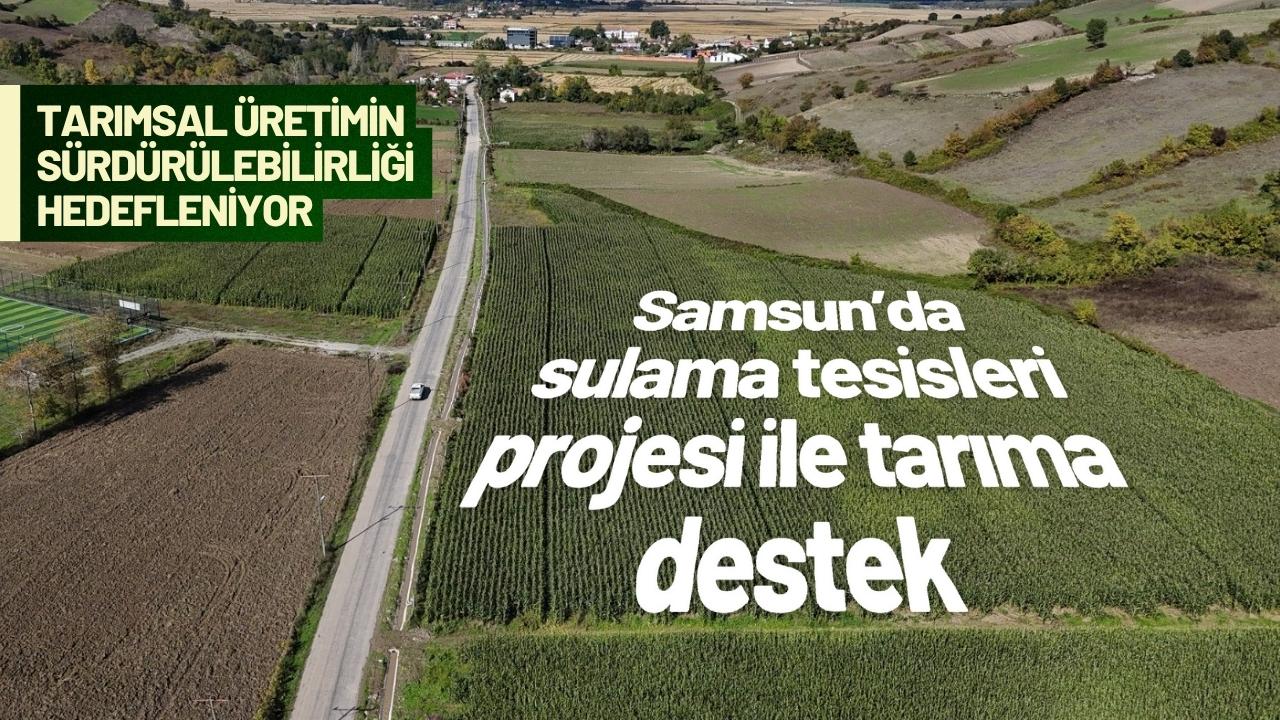 Samsun’da sulama tesisleri projesi ile tarıma destek