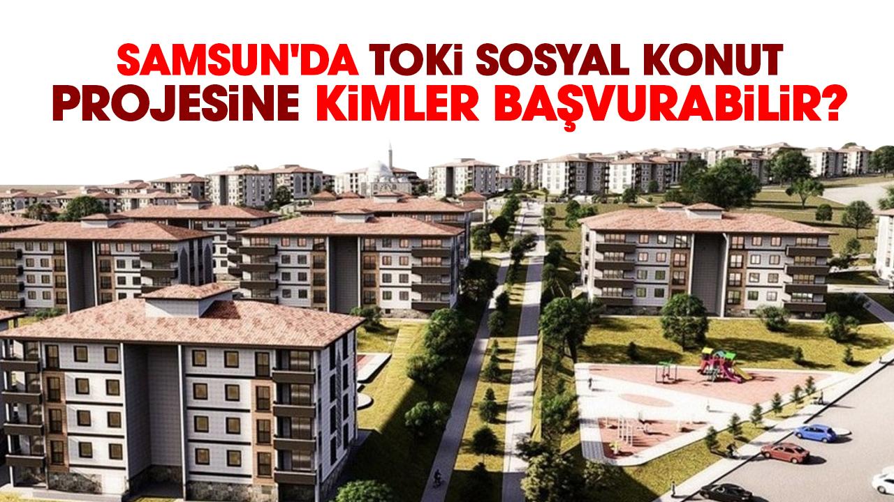 Samsun'da TOKİ Sosyal Konut Projesine kimler başvurabilir?