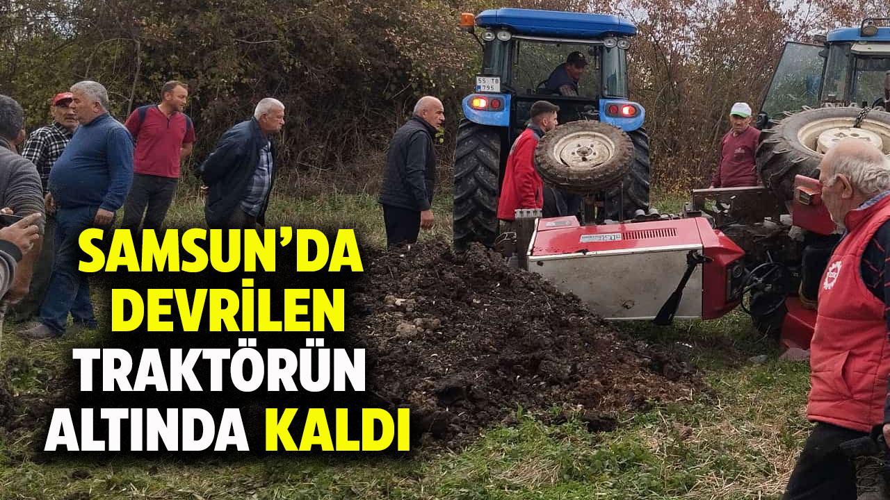 Samsun'da traktör devrildi! Sürücü altında kaldı!