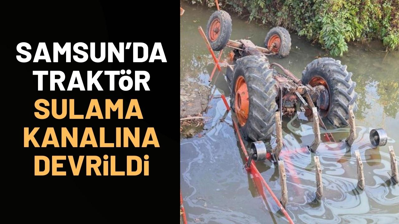 Samsun'da traktör sulama kanalına devrildi