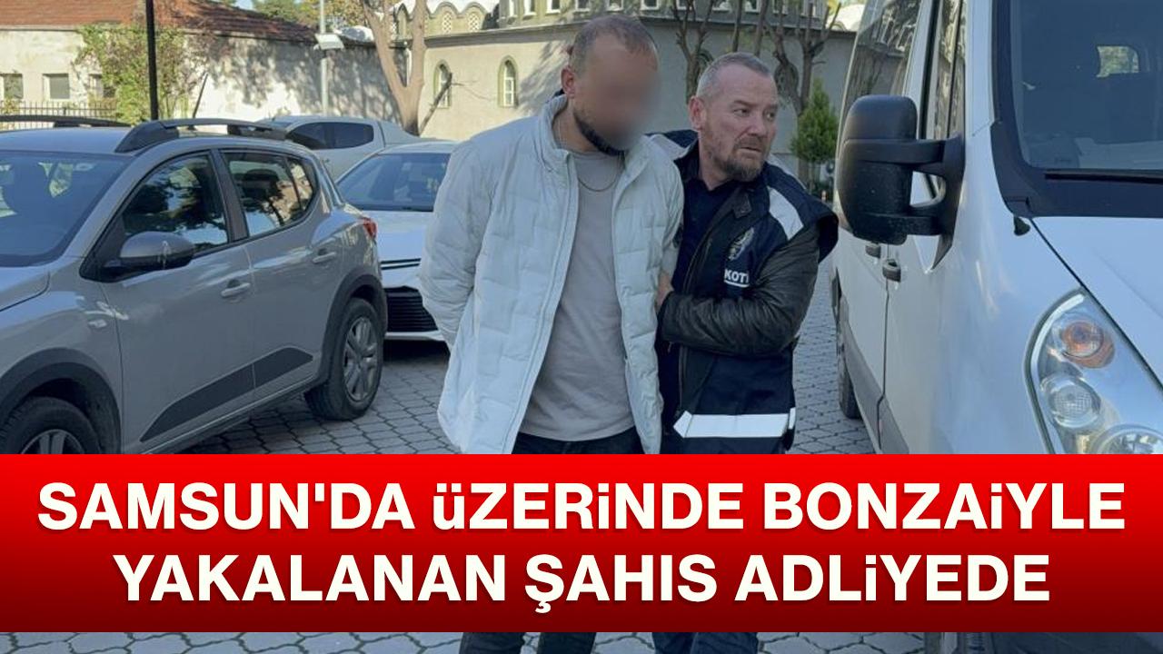 Samsun'da üzerinde bonzaiyle yakalanan şahıs adliyede
