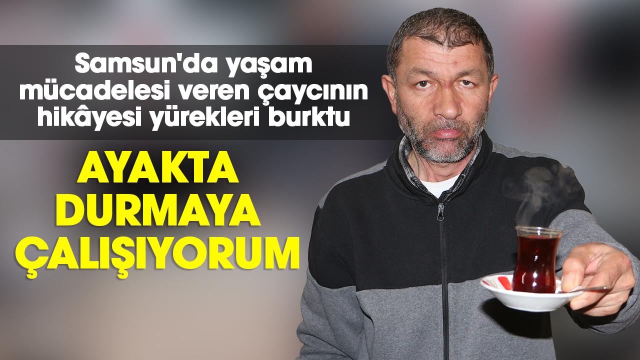 Samsun'da yaşam mücadelesi veren çaycının hikâyesi yürekleri burktu