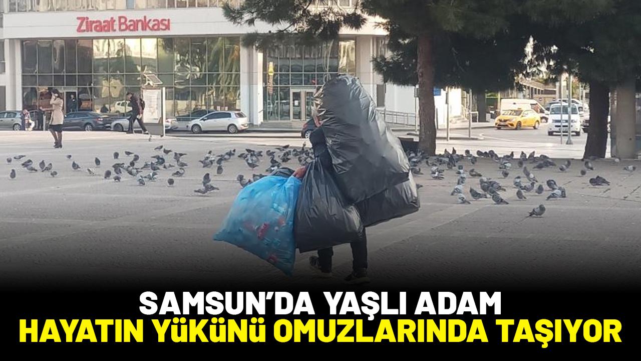 Samsun'da yaşlı adam hayatın yükünü omuzlarında taşıyor