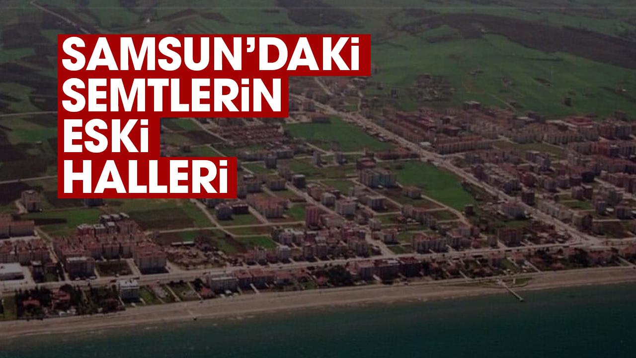 Samsun'daki semtlerin eski halleri