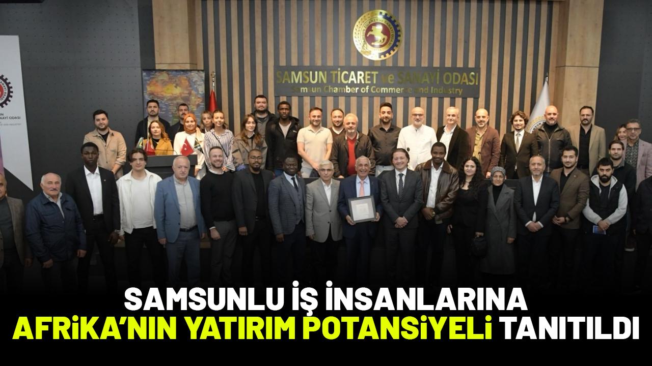 Samsunlu iş insanlarına Afrika'nın yatırım potansiyeli tanıtıldı