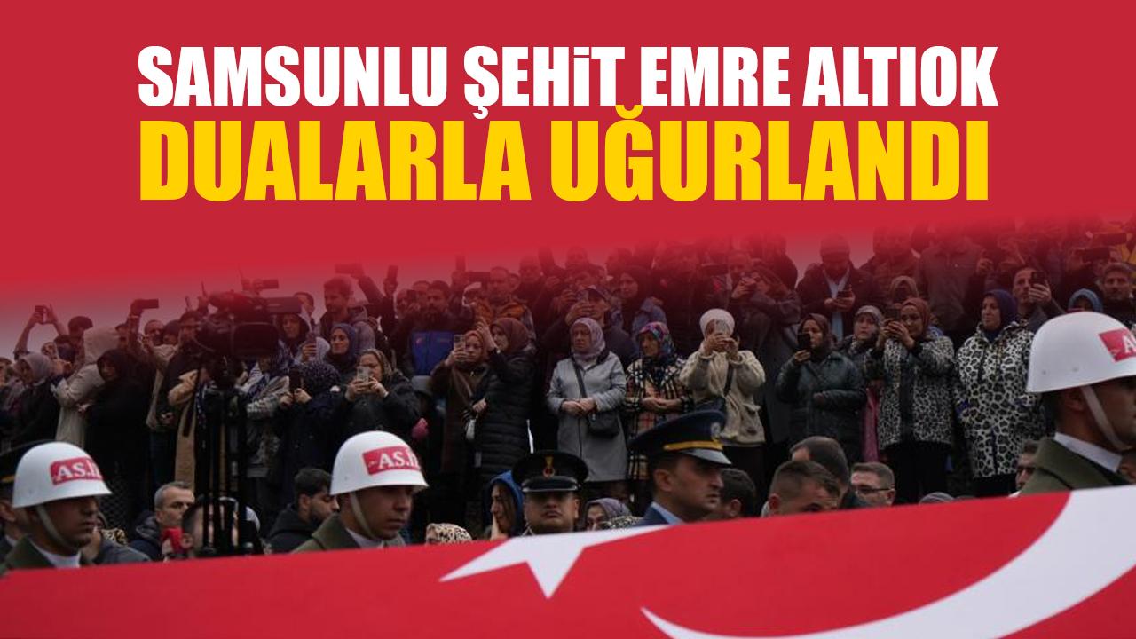 Samsunlu şehit Emre Altıok dualarla uğurlandı
