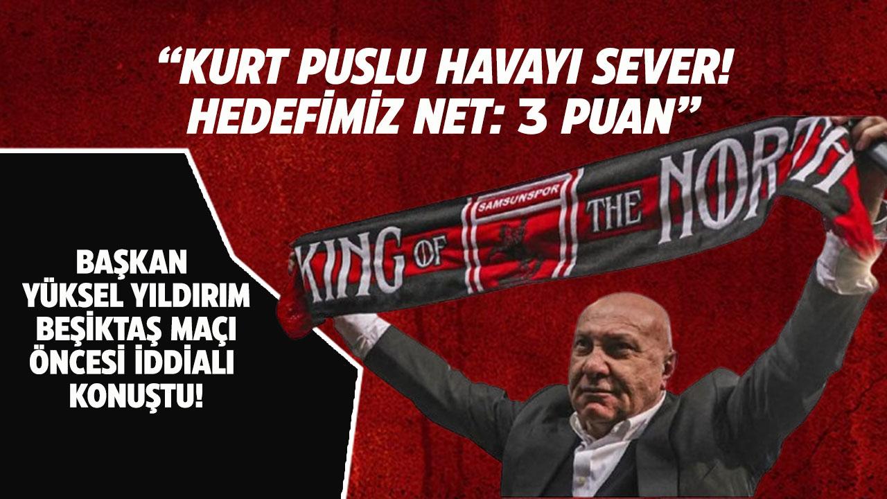 Samsunspor Başkanı Yüksel Yıldırım Beşiktaş maçı öncesi iddialı açıklamalar!