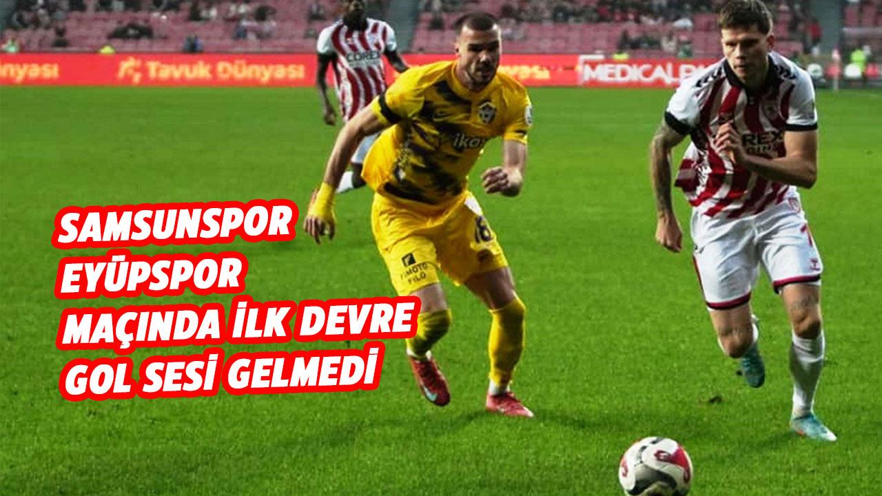 Samsunspor- Eyüpspor maçının ilk devresi golsüz eşitlikle tamamlandı