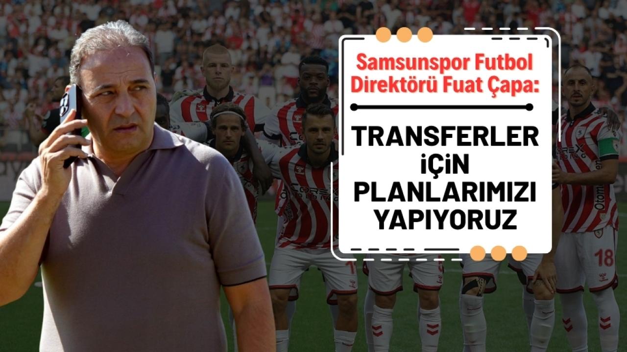 Samsunspor Futbol Direktörü Fuat Çapa'dan transfer açıklaması