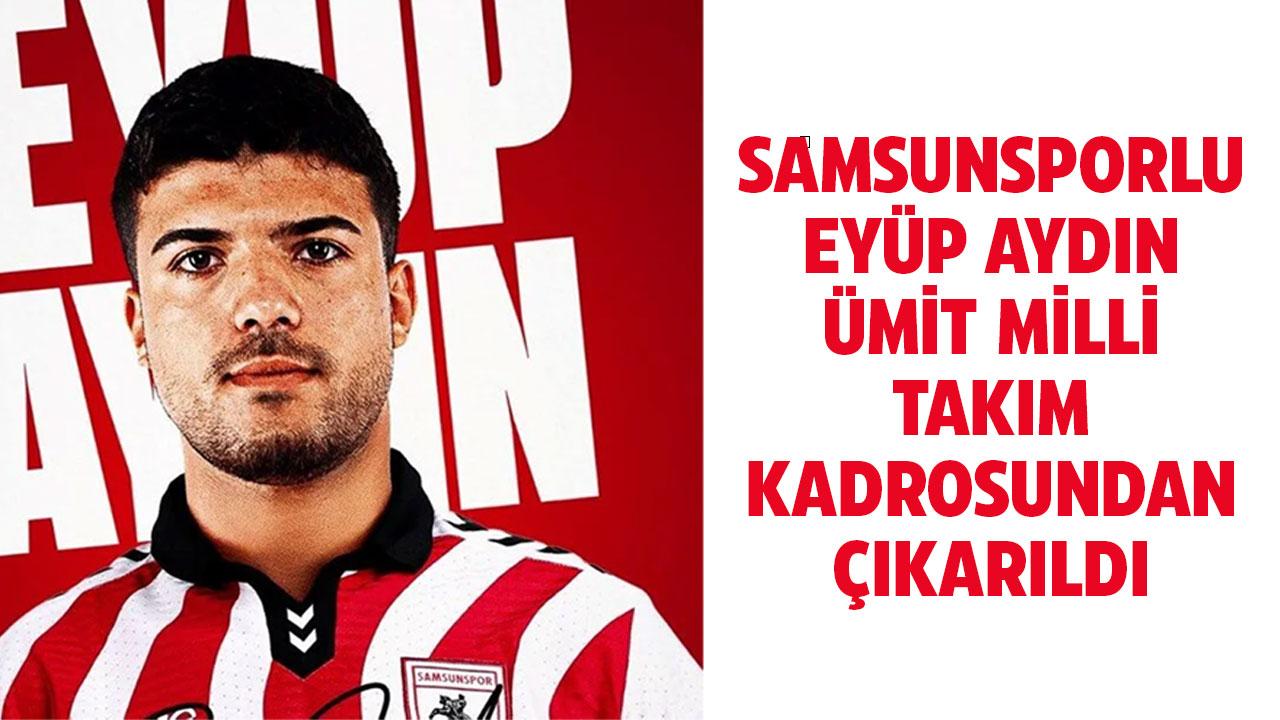 Samsunsporlu Eyüp Aydın Ümit Milli Takım kadrosundan çıkarıldı