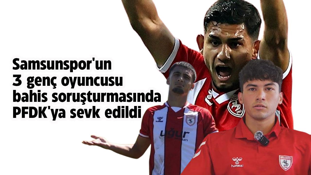 Samsunspor'un 3 genç oyuncusu bahis soruşturmasında PFDK'ya sevk edildi