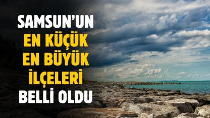 Samsun'un en küçük ve en büyük ilçesi ortaya çıktı