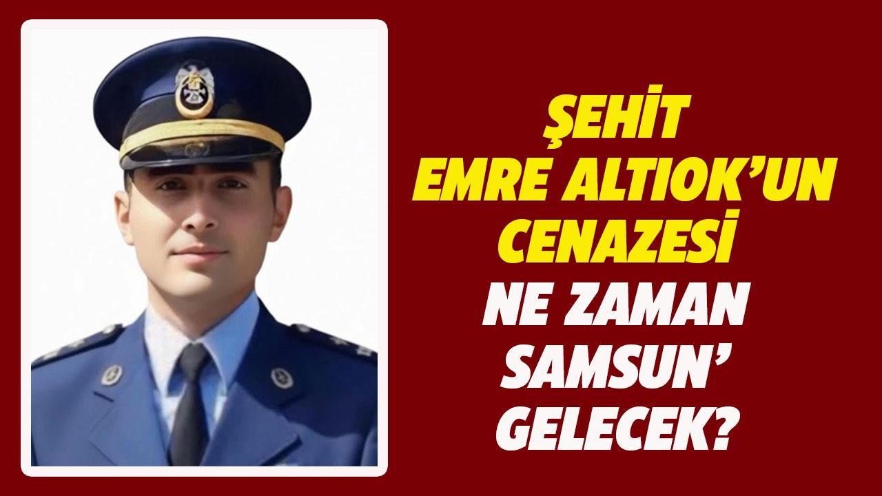 Şehit Emre Altıok’un cenazesi ne zaman Samsun’a gelecek?