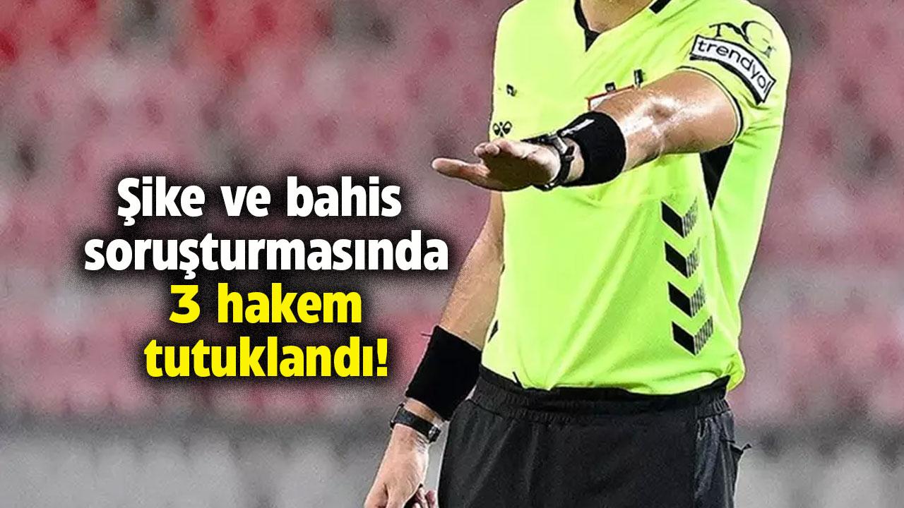 Şike ve bahis soruşturmasında 3 hakem tutuklandı!
