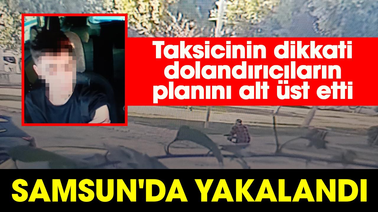 Taksicinin dikkati dolandırıcıların planlarını alt üst etti: Samsun'da yakalandı