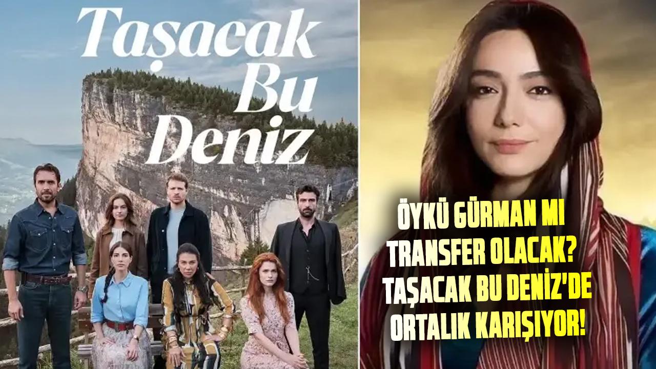 Taşacak Bu Deniz dizisine Öykü Gürman mı transfer olacak? Taşacak Bu Deniz'de ortalık karışıyor! Öykü Gürman hamlesi