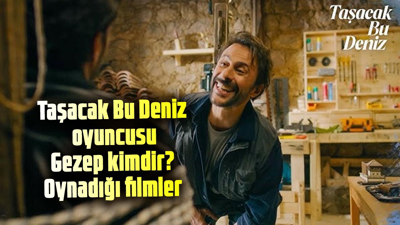 Taşacak Bu Deniz oyuncusu Gezep kimdir? Gezep rolüne hayat veren Onur Dilber'in oynadığı filmler