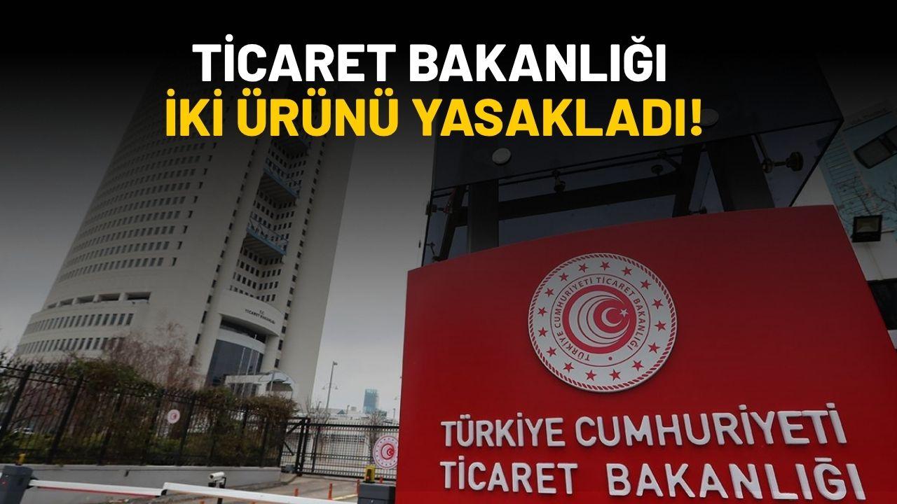 Ticaret Bakanlığı iki ürünü yasakladı!