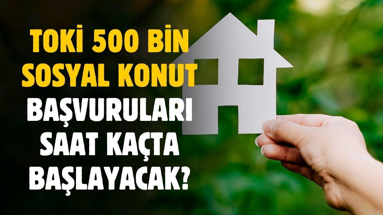 TOKİ 500 bin sosyal konut başvuruları saat kaçta başlayacak?