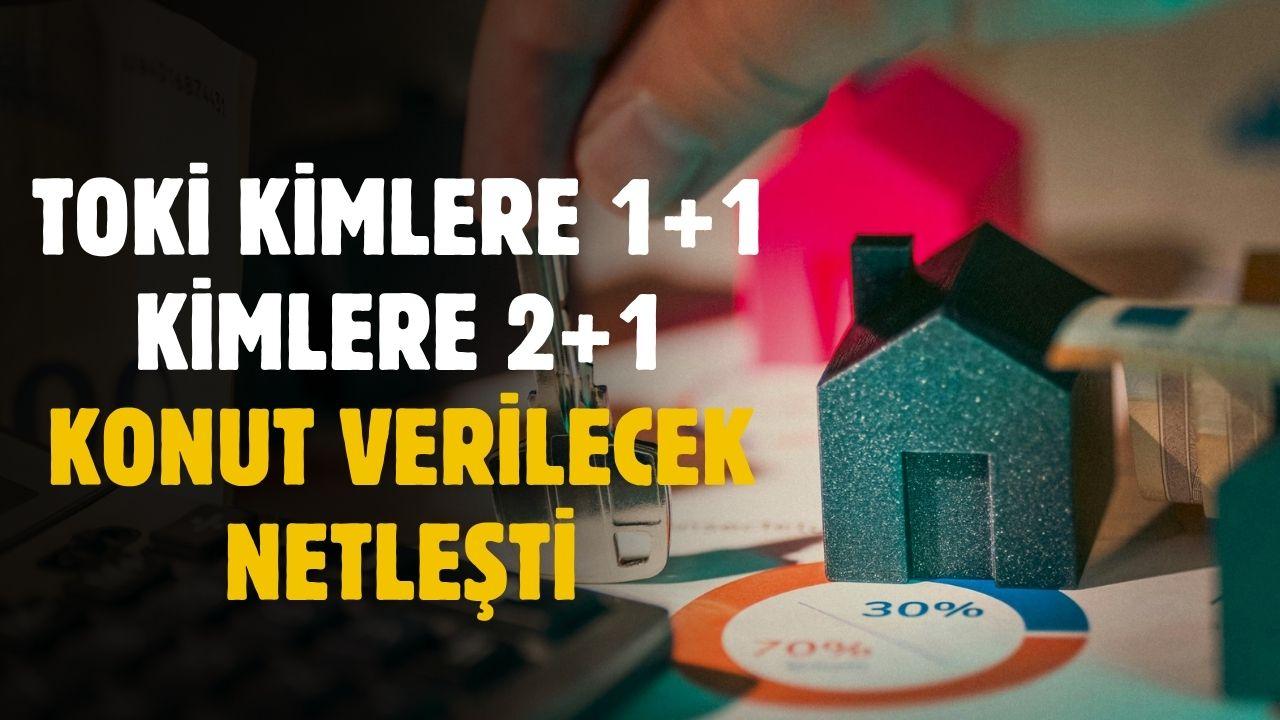 TOKİ kimlere 1+1 kimlere 2+1 konut verilecek netleşti
