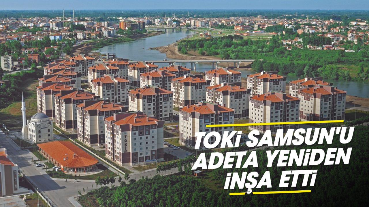 TOKİ Samsun'u adeta yeniden inşa etti
