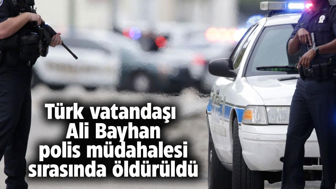 Türk vatandaşı Ali Bayhan polis müdahalesi sırasında öldürüldü
