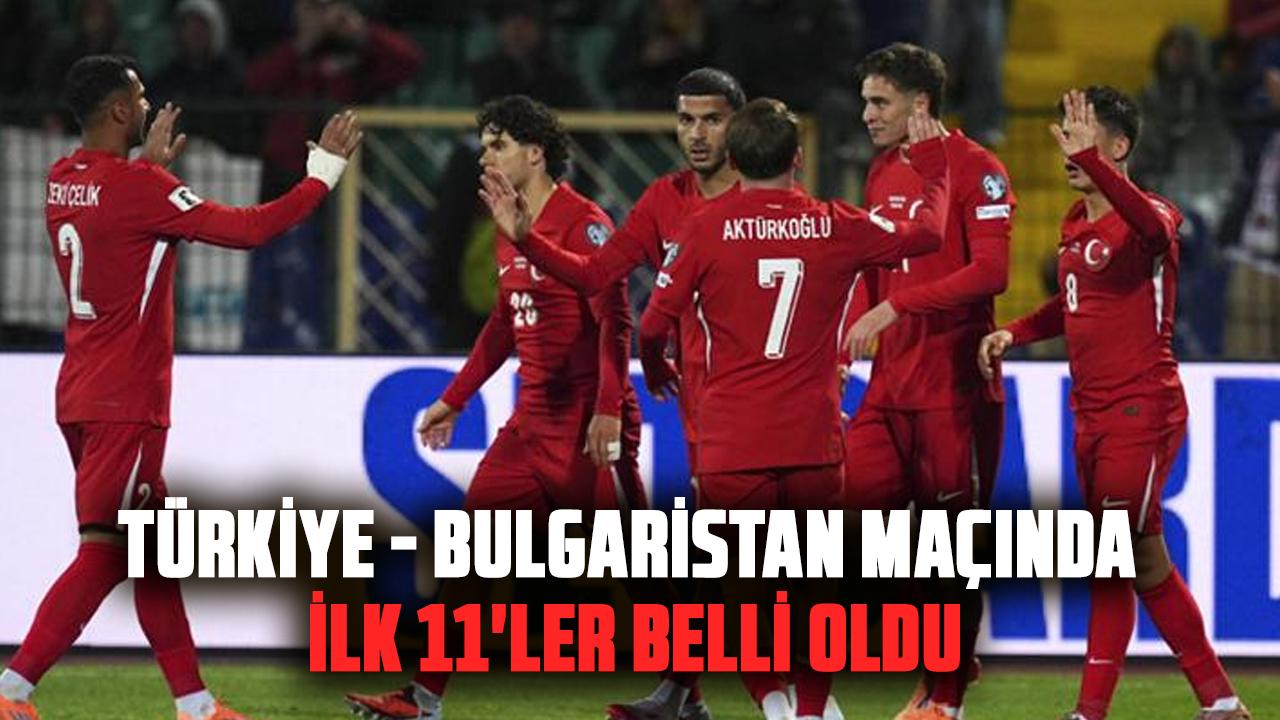 Türkiye - Bulgaristan maçında ilk 11'ler belli oldu