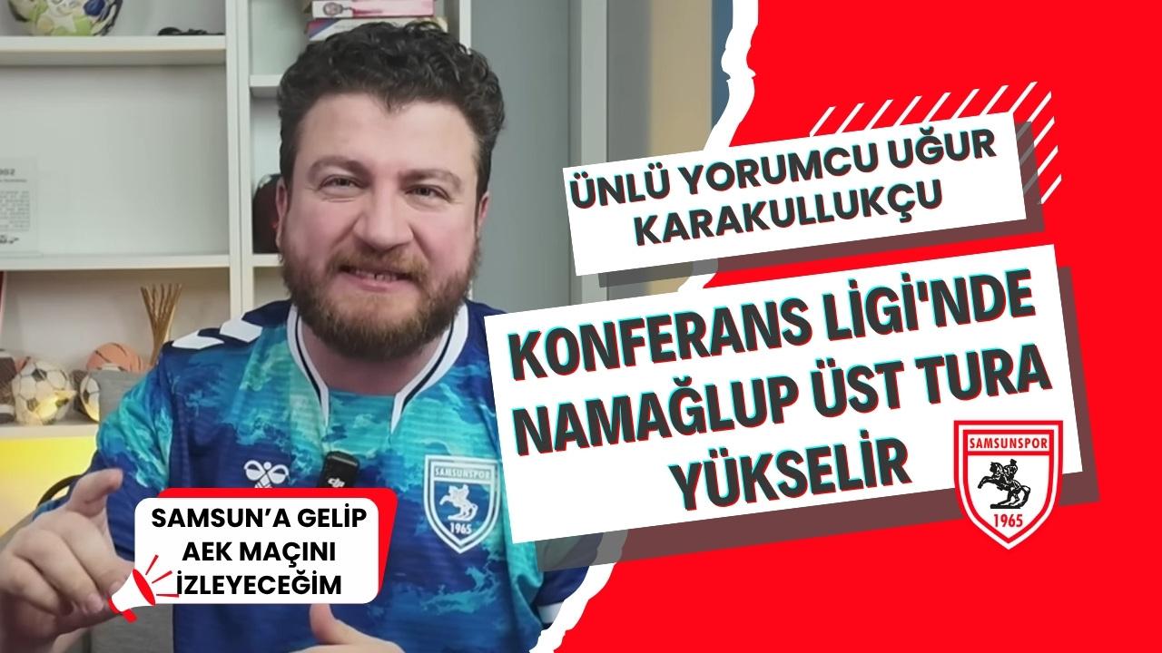 Uğur Karakullukçu: Samsunspor’un Konferans Ligi'nde namağlup üst tura çıkar