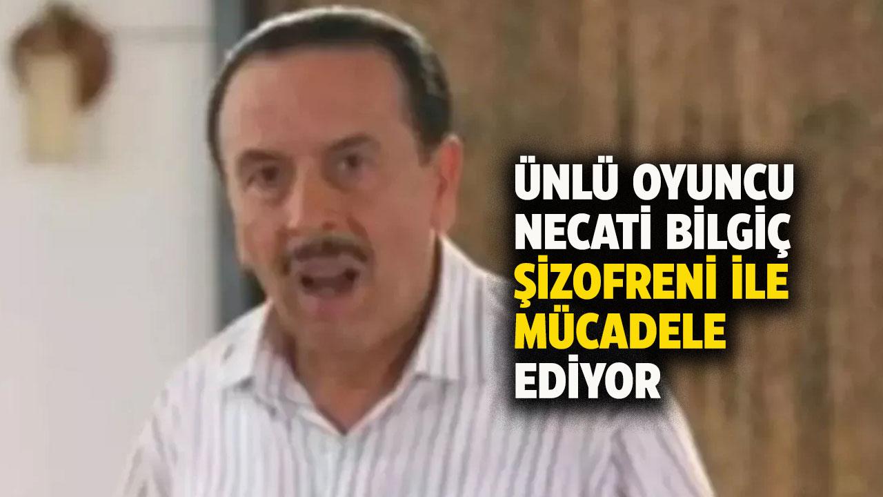 Ünlü oyuncu Necati Bilgiç şizofreni oldu