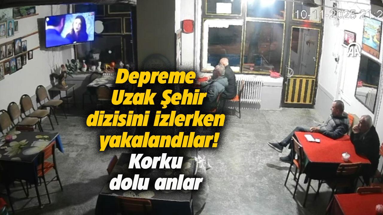 Uzak Şehri izlerken depreme yakalandılar!