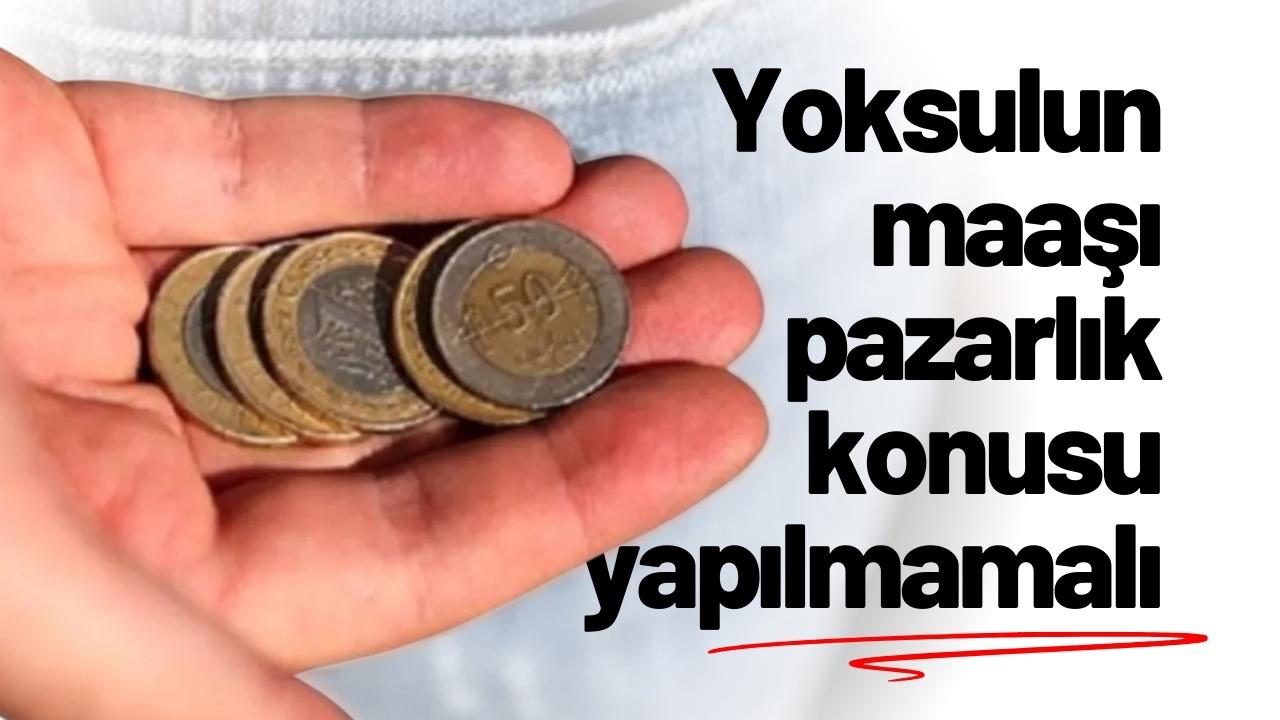 Yoksuluğun maaşı pazarlık konusu yapılmamalı