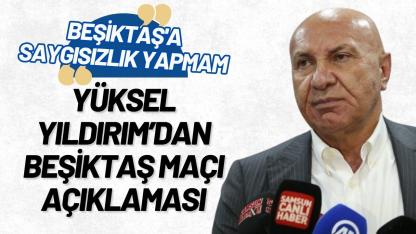 Yüksel Yıldırım’dan Beşiktaş maçı açıklaması